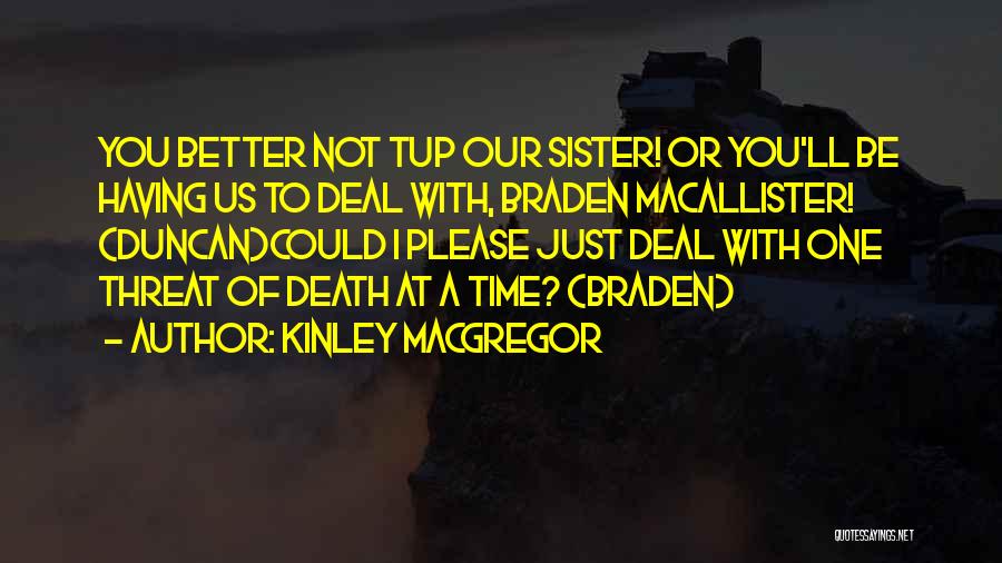 Kinley MacGregor Quotes: You Better Not Tup Our Sister! Or You'll Be Having Us To Deal With, Braden Macallister! (duncan)could I Please Just