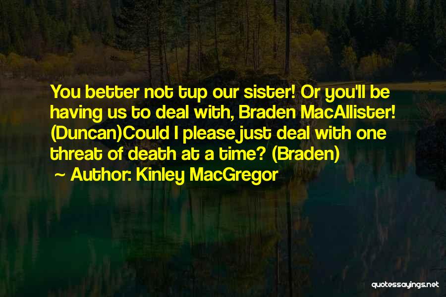 Kinley MacGregor Quotes: You Better Not Tup Our Sister! Or You'll Be Having Us To Deal With, Braden Macallister! (duncan)could I Please Just