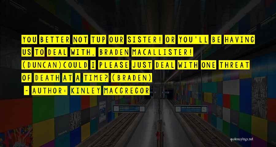 Kinley MacGregor Quotes: You Better Not Tup Our Sister! Or You'll Be Having Us To Deal With, Braden Macallister! (duncan)could I Please Just