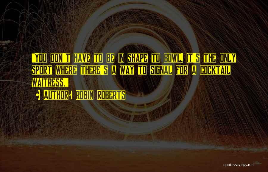 Robin Roberts Quotes: You Don't Have To Be In Shape To Bowl. It's The Only Sport Where There's A Way To Signal For