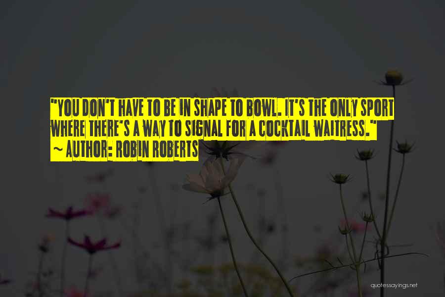 Robin Roberts Quotes: You Don't Have To Be In Shape To Bowl. It's The Only Sport Where There's A Way To Signal For