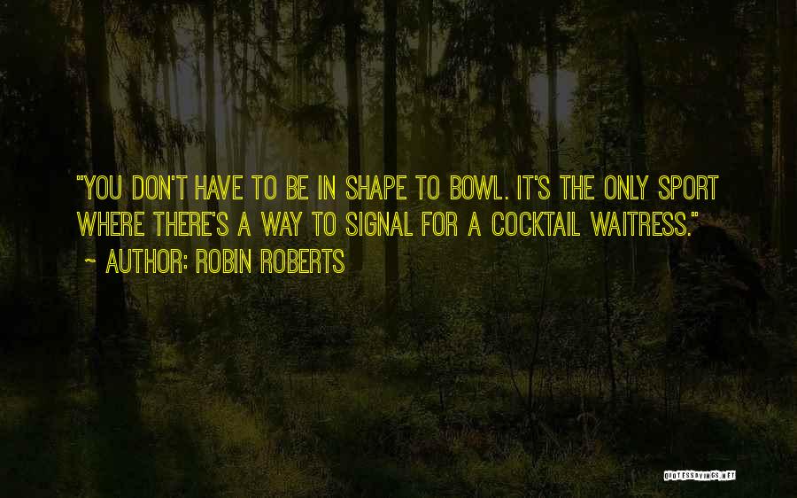 Robin Roberts Quotes: You Don't Have To Be In Shape To Bowl. It's The Only Sport Where There's A Way To Signal For