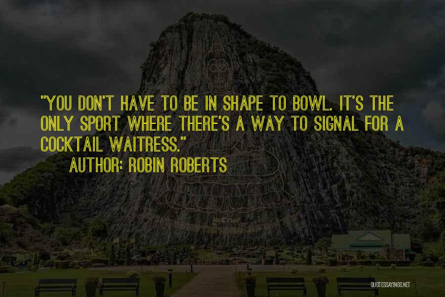 Robin Roberts Quotes: You Don't Have To Be In Shape To Bowl. It's The Only Sport Where There's A Way To Signal For