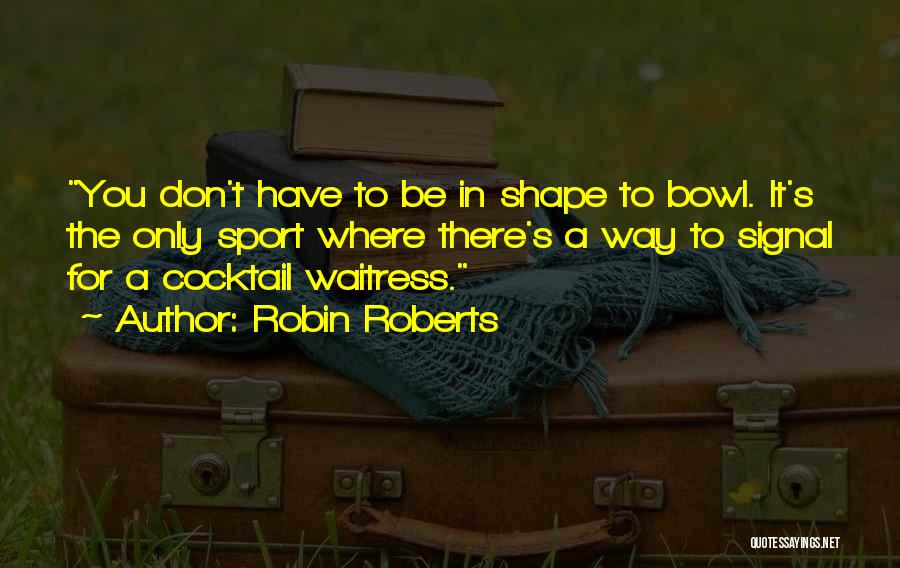 Robin Roberts Quotes: You Don't Have To Be In Shape To Bowl. It's The Only Sport Where There's A Way To Signal For