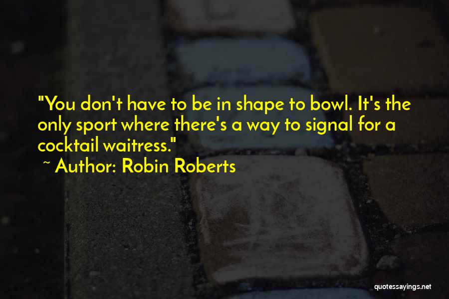 Robin Roberts Quotes: You Don't Have To Be In Shape To Bowl. It's The Only Sport Where There's A Way To Signal For