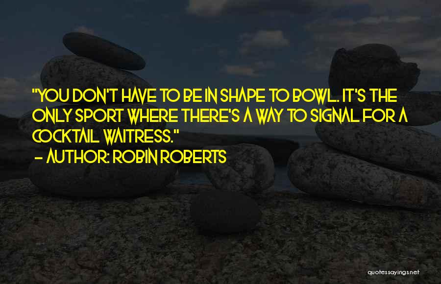 Robin Roberts Quotes: You Don't Have To Be In Shape To Bowl. It's The Only Sport Where There's A Way To Signal For