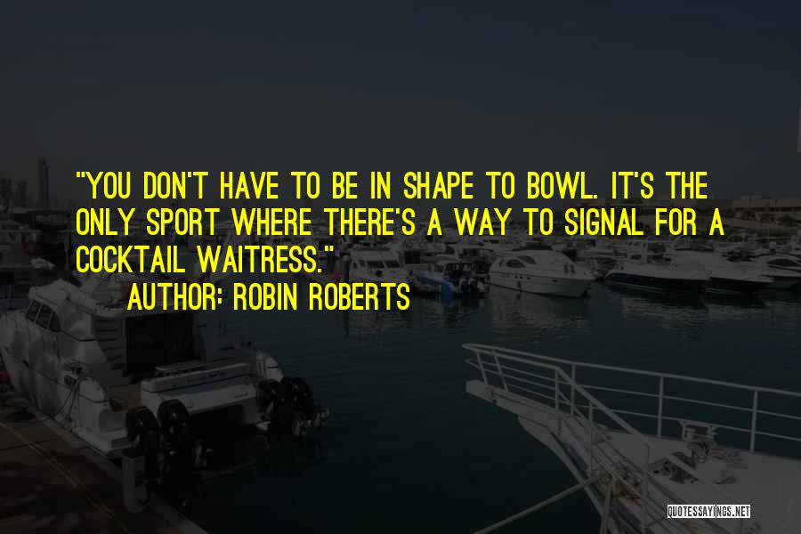 Robin Roberts Quotes: You Don't Have To Be In Shape To Bowl. It's The Only Sport Where There's A Way To Signal For