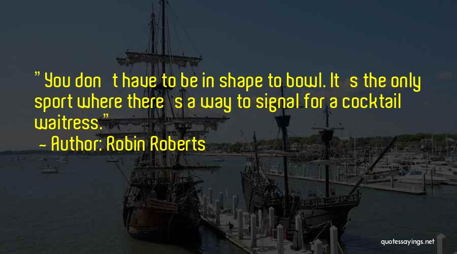 Robin Roberts Quotes: You Don't Have To Be In Shape To Bowl. It's The Only Sport Where There's A Way To Signal For