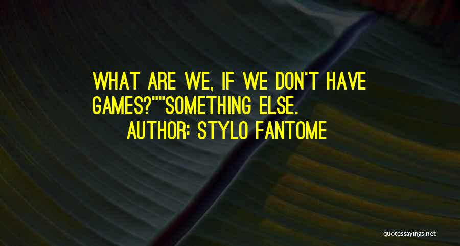 Stylo Fantome Quotes: What Are We, If We Don't Have Games?something Else.