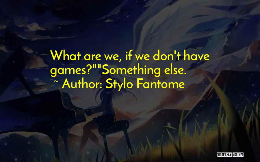 Stylo Fantome Quotes: What Are We, If We Don't Have Games?something Else.