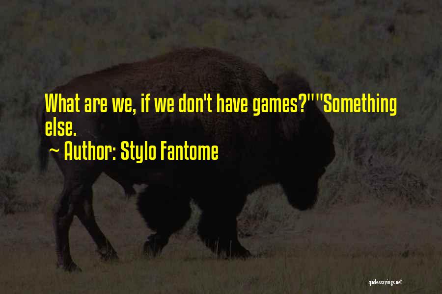 Stylo Fantome Quotes: What Are We, If We Don't Have Games?something Else.