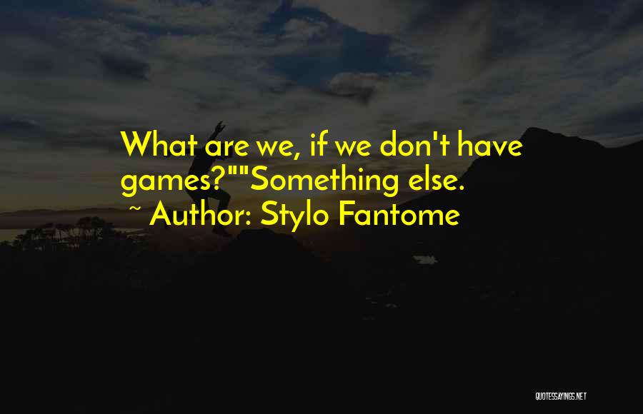 Stylo Fantome Quotes: What Are We, If We Don't Have Games?something Else.