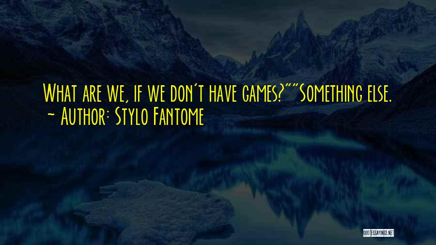 Stylo Fantome Quotes: What Are We, If We Don't Have Games?something Else.
