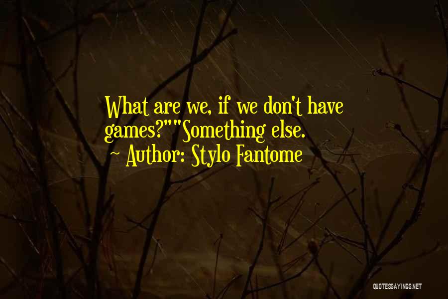 Stylo Fantome Quotes: What Are We, If We Don't Have Games?something Else.