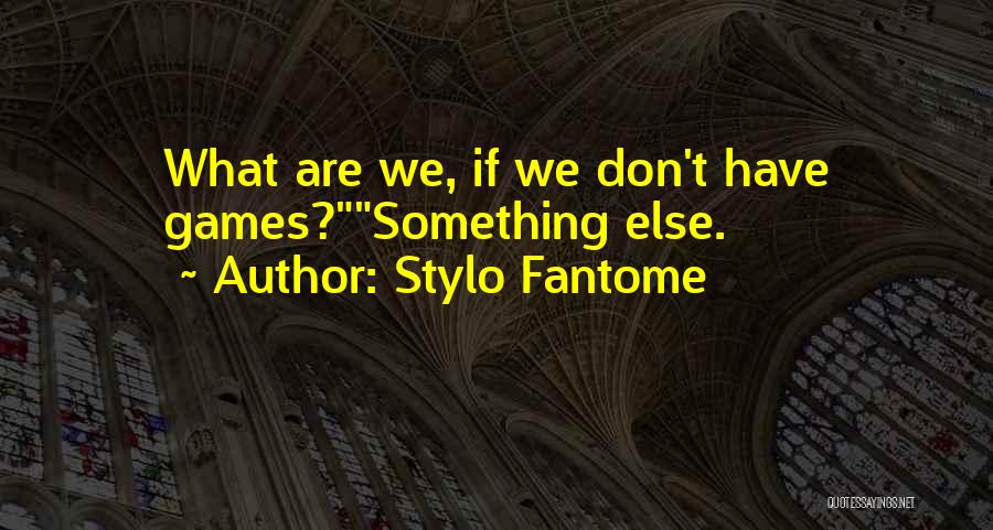 Stylo Fantome Quotes: What Are We, If We Don't Have Games?something Else.