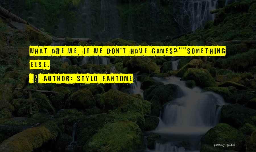 Stylo Fantome Quotes: What Are We, If We Don't Have Games?something Else.