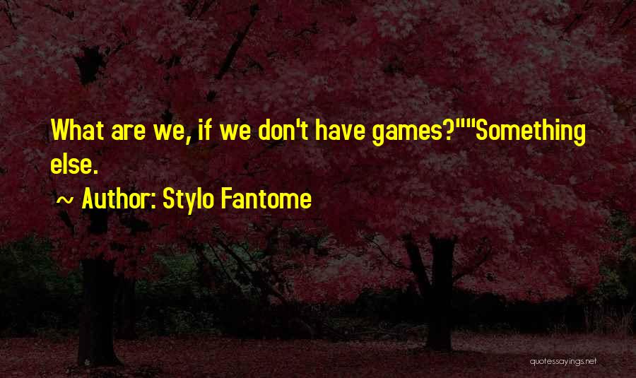 Stylo Fantome Quotes: What Are We, If We Don't Have Games?something Else.