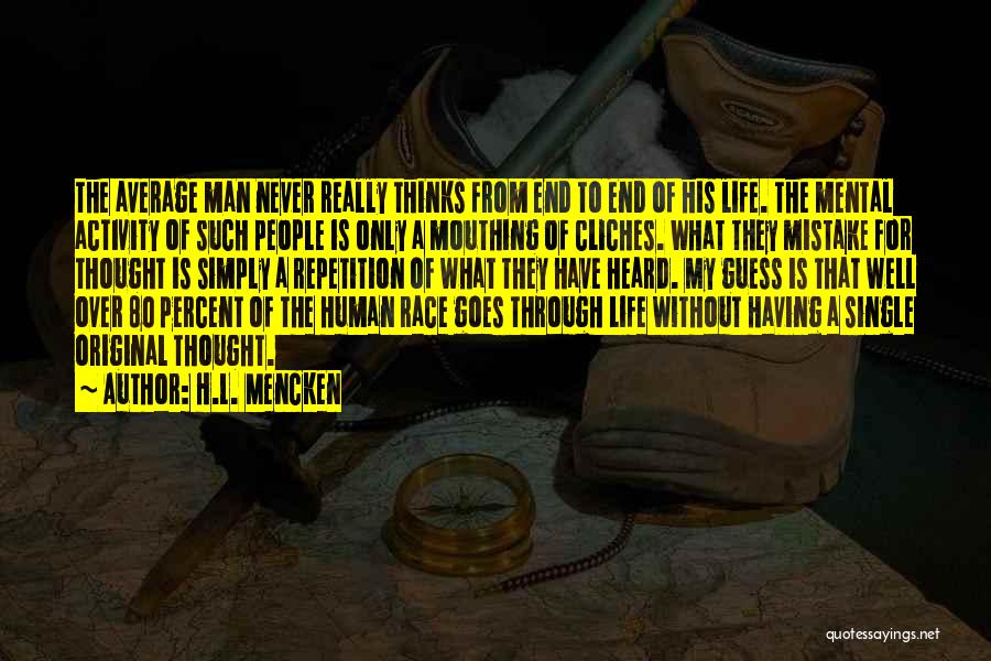 H.L. Mencken Quotes: The Average Man Never Really Thinks From End To End Of His Life. The Mental Activity Of Such People Is