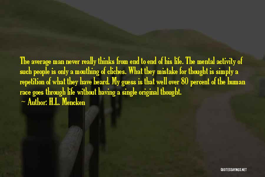 H.L. Mencken Quotes: The Average Man Never Really Thinks From End To End Of His Life. The Mental Activity Of Such People Is