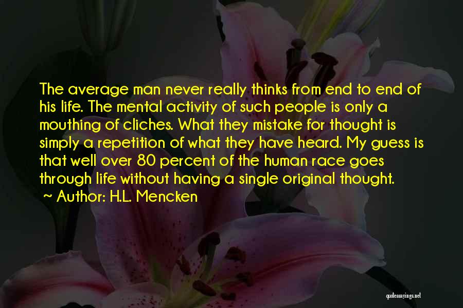 H.L. Mencken Quotes: The Average Man Never Really Thinks From End To End Of His Life. The Mental Activity Of Such People Is