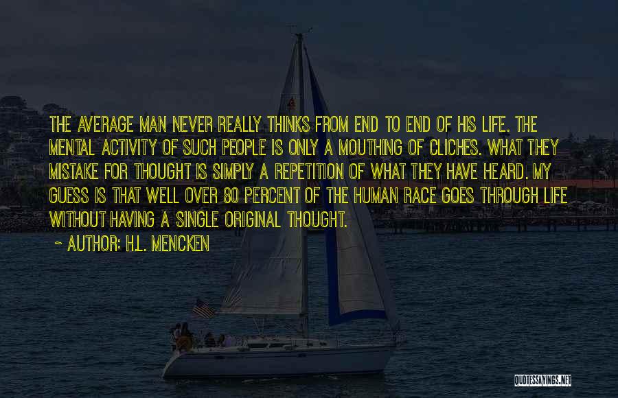 H.L. Mencken Quotes: The Average Man Never Really Thinks From End To End Of His Life. The Mental Activity Of Such People Is