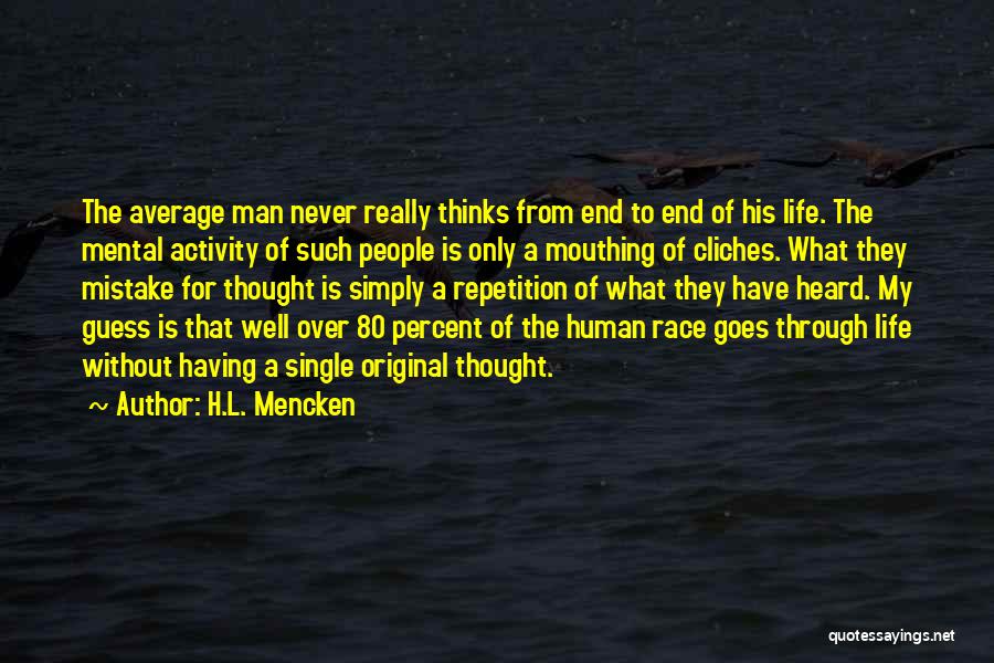 H.L. Mencken Quotes: The Average Man Never Really Thinks From End To End Of His Life. The Mental Activity Of Such People Is