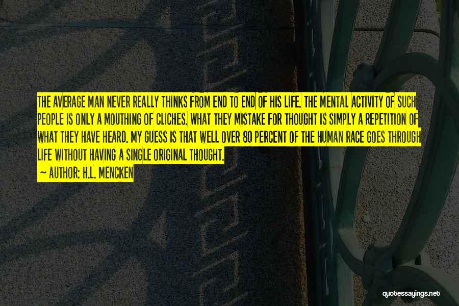 H.L. Mencken Quotes: The Average Man Never Really Thinks From End To End Of His Life. The Mental Activity Of Such People Is