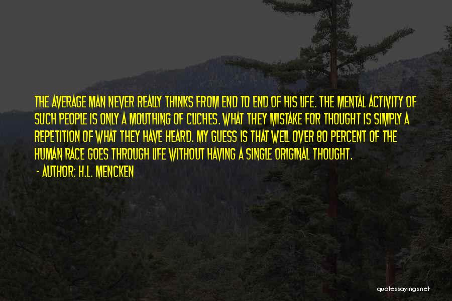 H.L. Mencken Quotes: The Average Man Never Really Thinks From End To End Of His Life. The Mental Activity Of Such People Is