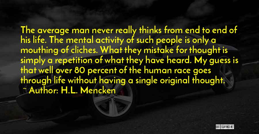 H.L. Mencken Quotes: The Average Man Never Really Thinks From End To End Of His Life. The Mental Activity Of Such People Is