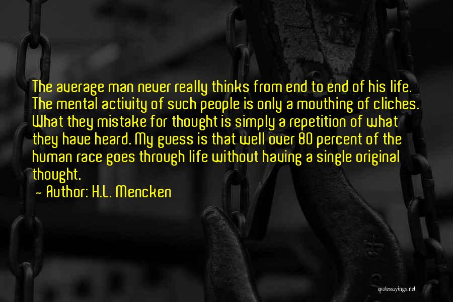 H.L. Mencken Quotes: The Average Man Never Really Thinks From End To End Of His Life. The Mental Activity Of Such People Is