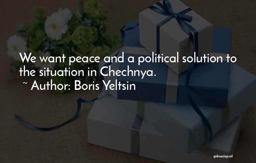 Boris Yeltsin Quotes: We Want Peace And A Political Solution To The Situation In Chechnya.