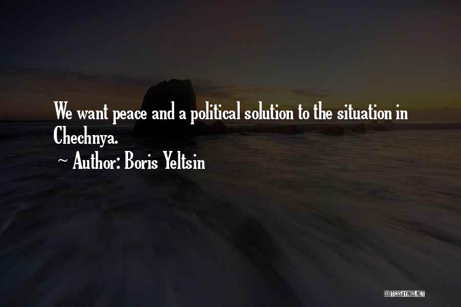Boris Yeltsin Quotes: We Want Peace And A Political Solution To The Situation In Chechnya.