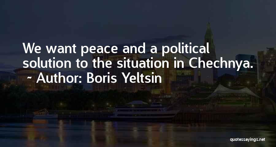 Boris Yeltsin Quotes: We Want Peace And A Political Solution To The Situation In Chechnya.
