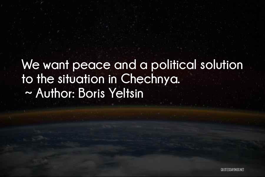 Boris Yeltsin Quotes: We Want Peace And A Political Solution To The Situation In Chechnya.