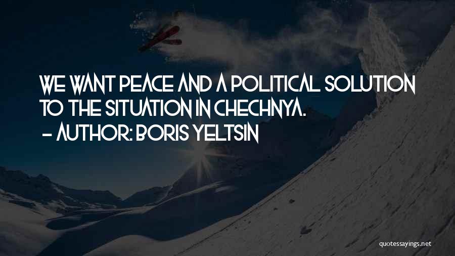Boris Yeltsin Quotes: We Want Peace And A Political Solution To The Situation In Chechnya.