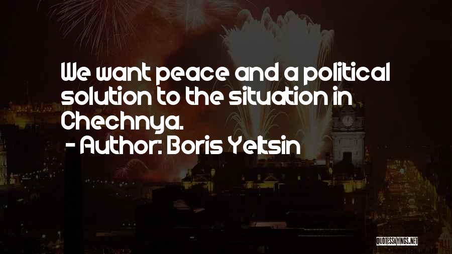 Boris Yeltsin Quotes: We Want Peace And A Political Solution To The Situation In Chechnya.