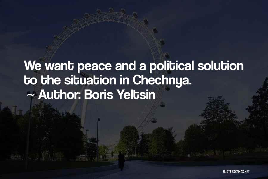 Boris Yeltsin Quotes: We Want Peace And A Political Solution To The Situation In Chechnya.