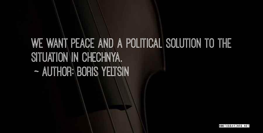Boris Yeltsin Quotes: We Want Peace And A Political Solution To The Situation In Chechnya.