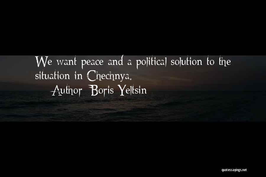 Boris Yeltsin Quotes: We Want Peace And A Political Solution To The Situation In Chechnya.