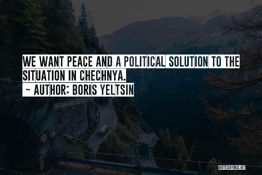 Boris Yeltsin Quotes: We Want Peace And A Political Solution To The Situation In Chechnya.