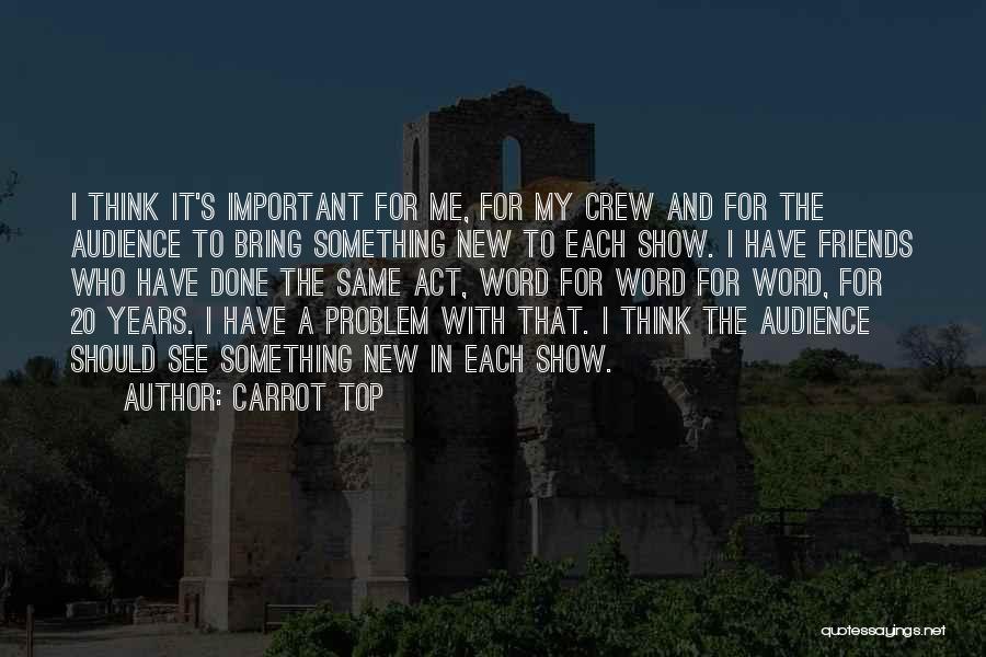 Carrot Top Quotes: I Think It's Important For Me, For My Crew And For The Audience To Bring Something New To Each Show.