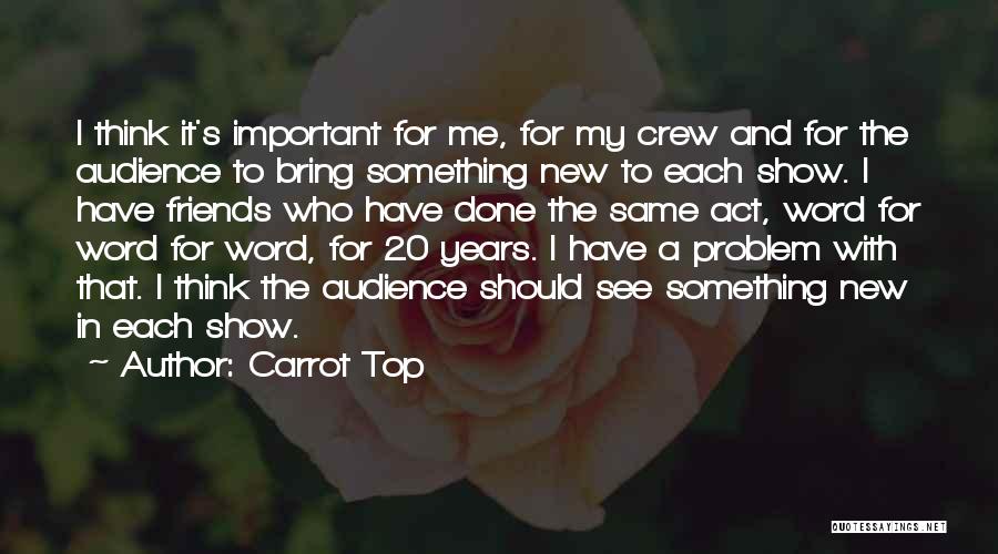 Carrot Top Quotes: I Think It's Important For Me, For My Crew And For The Audience To Bring Something New To Each Show.