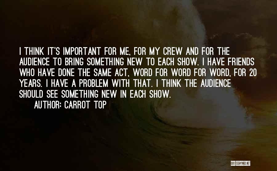 Carrot Top Quotes: I Think It's Important For Me, For My Crew And For The Audience To Bring Something New To Each Show.