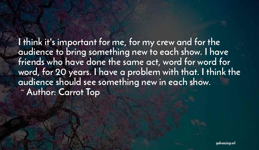 Carrot Top Quotes: I Think It's Important For Me, For My Crew And For The Audience To Bring Something New To Each Show.