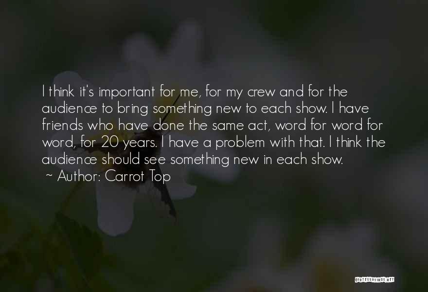 Carrot Top Quotes: I Think It's Important For Me, For My Crew And For The Audience To Bring Something New To Each Show.