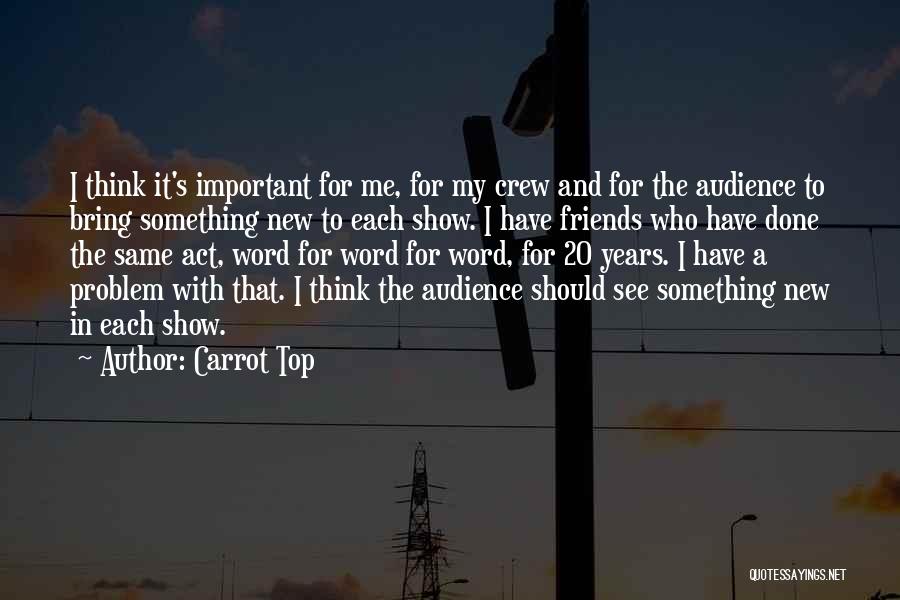 Carrot Top Quotes: I Think It's Important For Me, For My Crew And For The Audience To Bring Something New To Each Show.