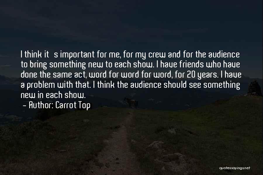 Carrot Top Quotes: I Think It's Important For Me, For My Crew And For The Audience To Bring Something New To Each Show.