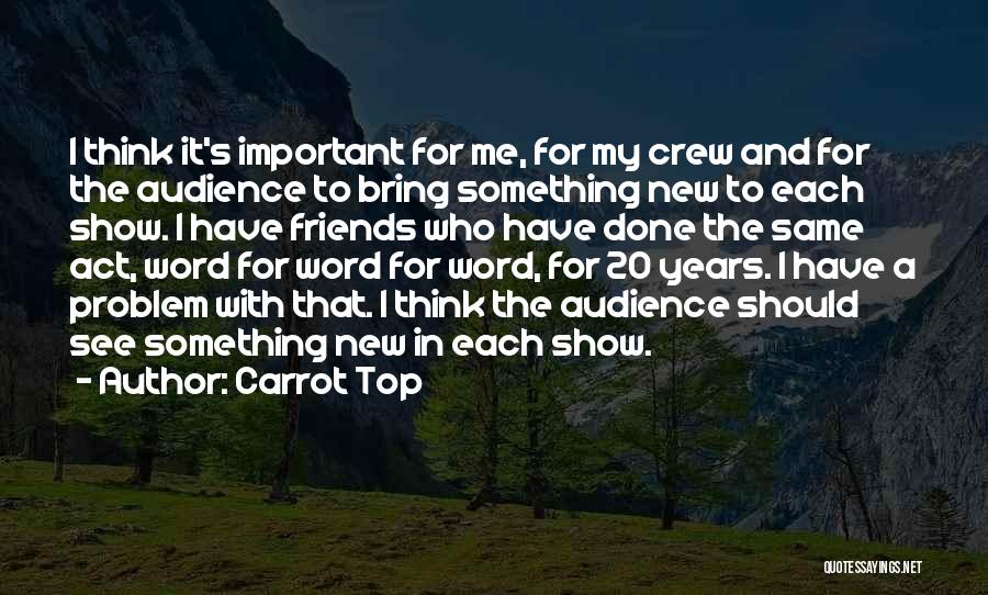 Carrot Top Quotes: I Think It's Important For Me, For My Crew And For The Audience To Bring Something New To Each Show.