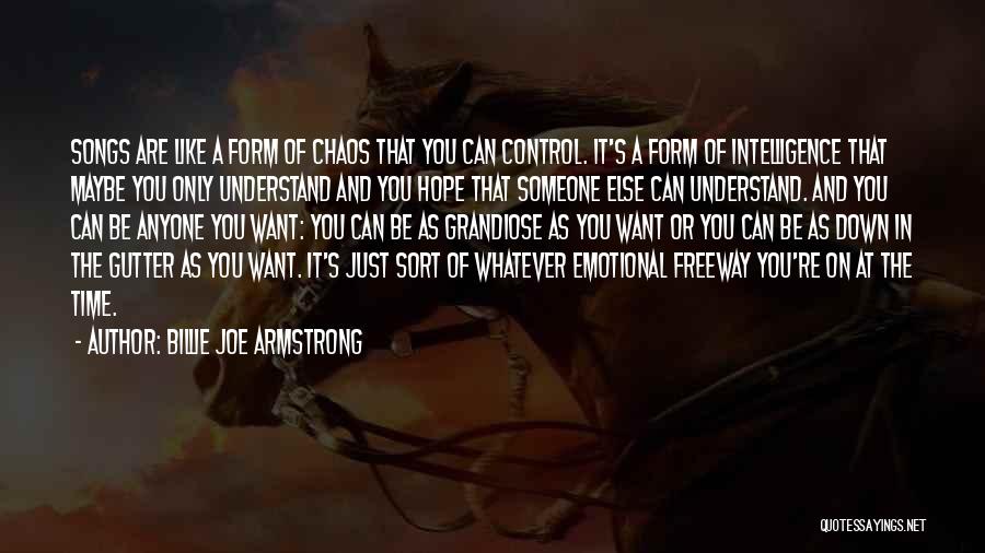 Billie Joe Armstrong Quotes: Songs Are Like A Form Of Chaos That You Can Control. It's A Form Of Intelligence That Maybe You Only