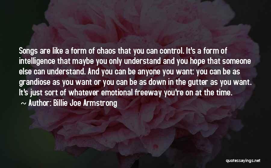 Billie Joe Armstrong Quotes: Songs Are Like A Form Of Chaos That You Can Control. It's A Form Of Intelligence That Maybe You Only